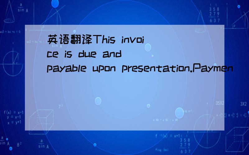 英语翻译This invoice is due and payable upon presentation.Paymen