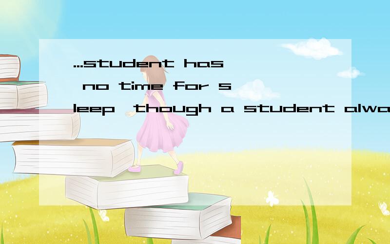 ...student has no time for sleep,though a student always has