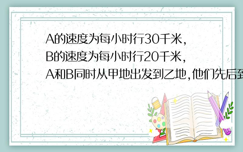 A的速度为每小时行30千米,B的速度为每小时行20千米,A和B同时从甲地出发到乙地,他们先后到乙地又返回甲地...如此来