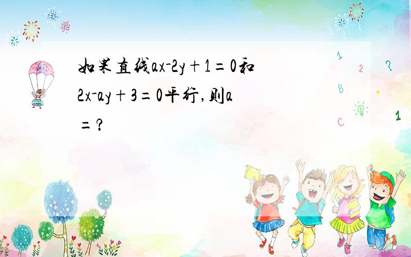 如果直线ax-2y+1=0和2x-ay+3=0平行,则a=?