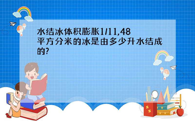 水结冰体积膨胀1/11,48平方分米的冰是由多少升水结成的?