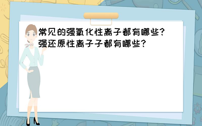 常见的强氧化性离子都有哪些?强还原性离子子都有哪些?