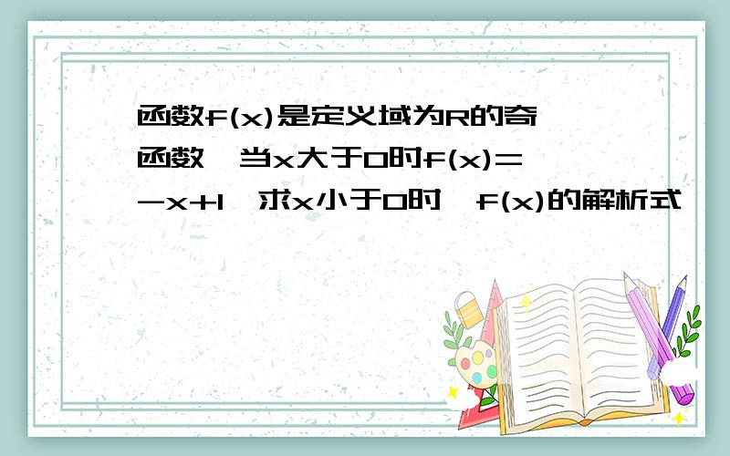 函数f(x)是定义域为R的奇函数,当x大于0时f(x)=-x+1,求x小于0时,f(x)的解析式