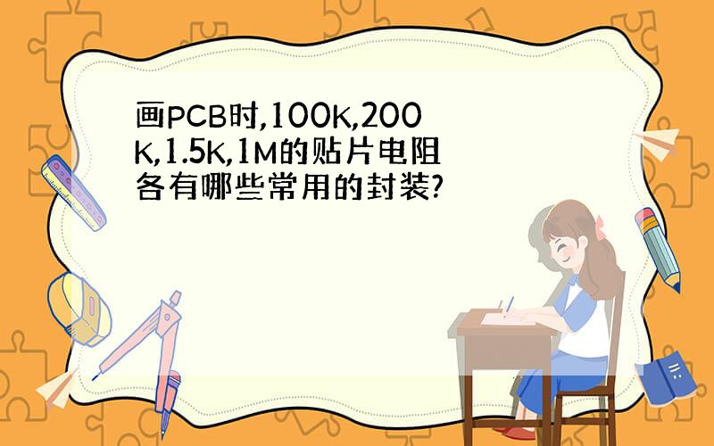 画PCB时,100K,200K,1.5K,1M的贴片电阻各有哪些常用的封装?