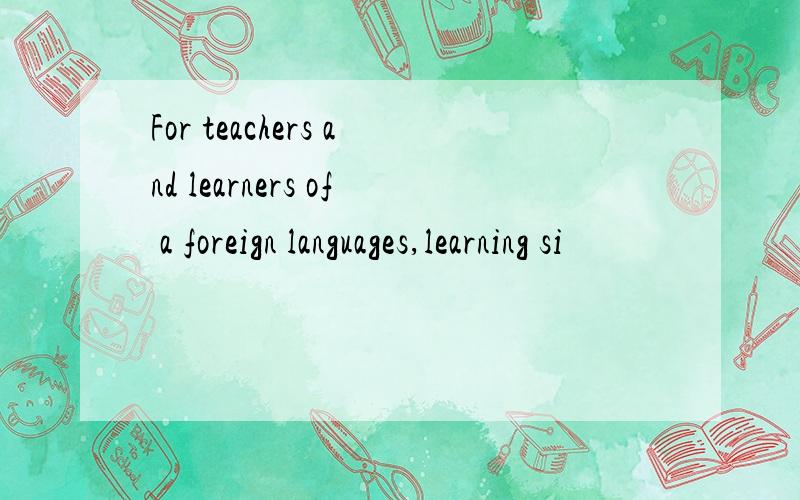 For teachers and learners of a foreign languages,learning si