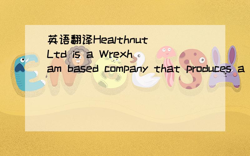 英语翻译Healthnut Ltd is a Wrexham based company that produces a