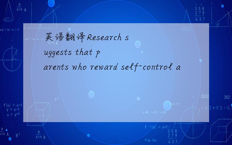 英语翻译Research suggests that parents who reward self-control a