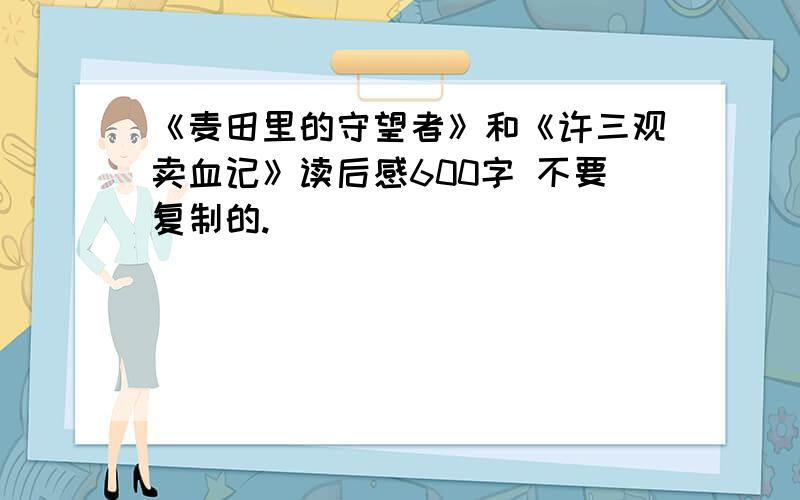 《麦田里的守望者》和《许三观卖血记》读后感600字 不要复制的.