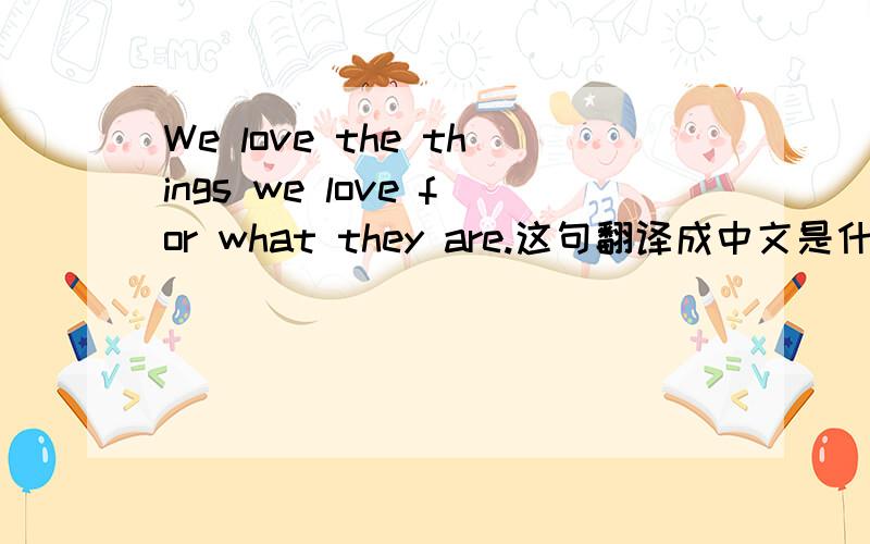 We love the things we love for what they are.这句翻译成中文是什么意思?