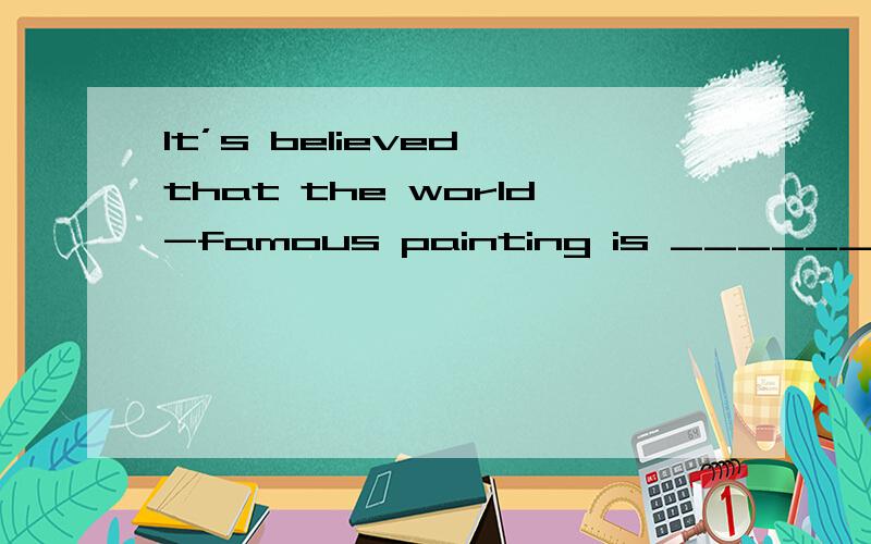 It’s believed that the world-famous painting is ______quite