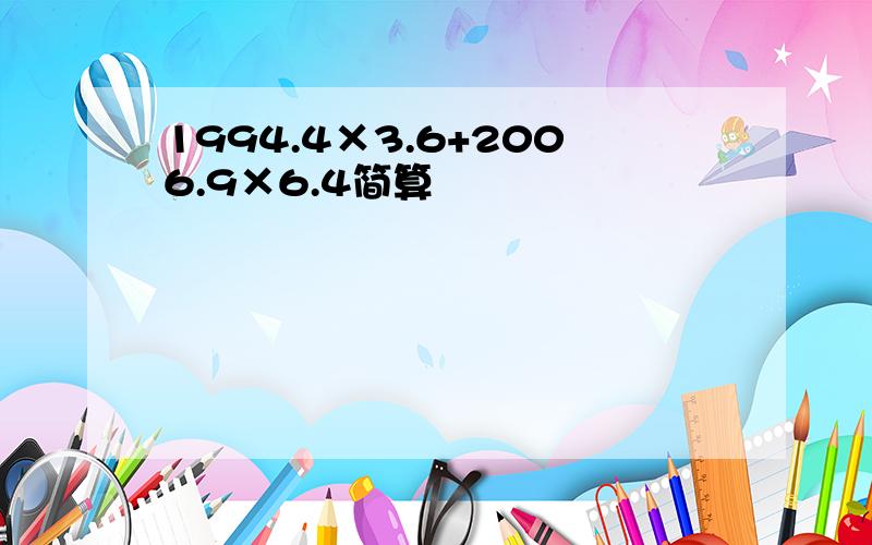 1994.4×3.6+2006.9×6.4简算