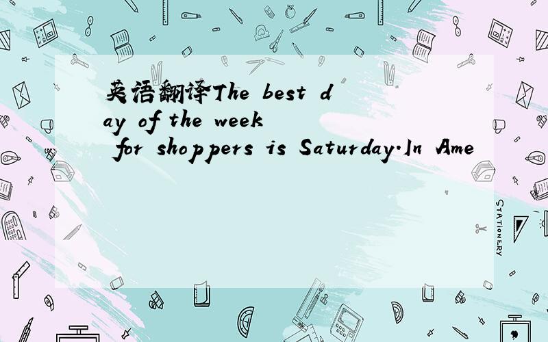 英语翻译The best day of the week for shoppers is Saturday.In Ame