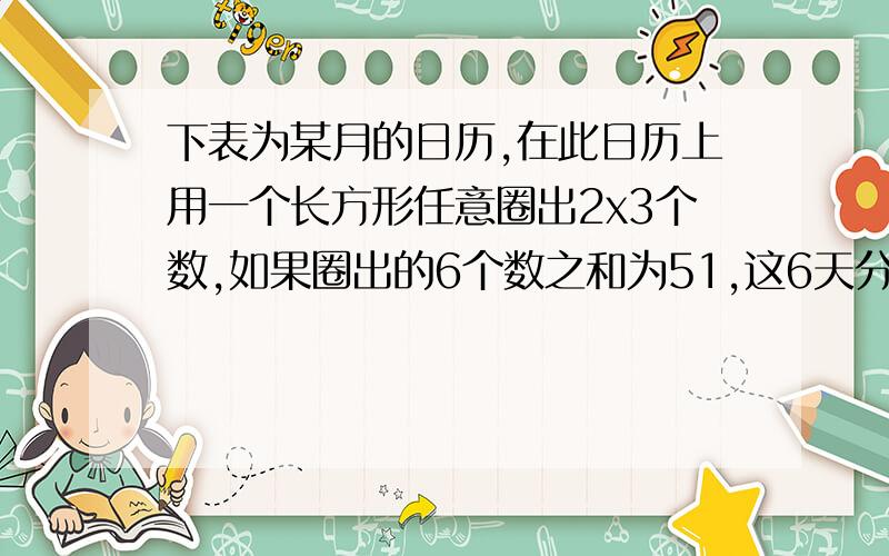 下表为某月的日历,在此日历上用一个长方形任意圈出2x3个数,如果圈出的6个数之和为51,这6天分别是几号?