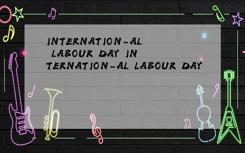 INTERNATION-AL LABOUR DAY INTERNATION-AL LABOUR DAY