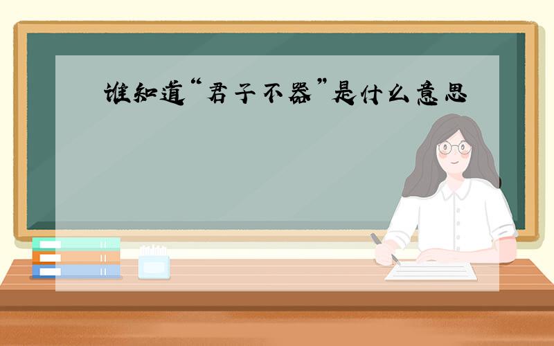 谁知道“君子不器”是什么意思