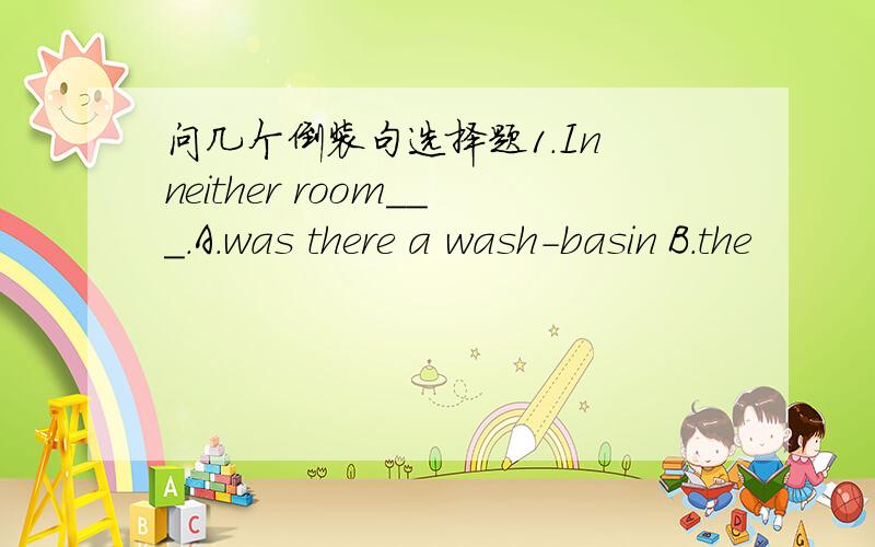 问几个倒装句选择题1.In neither room___.A.was there a wash-basin B.the