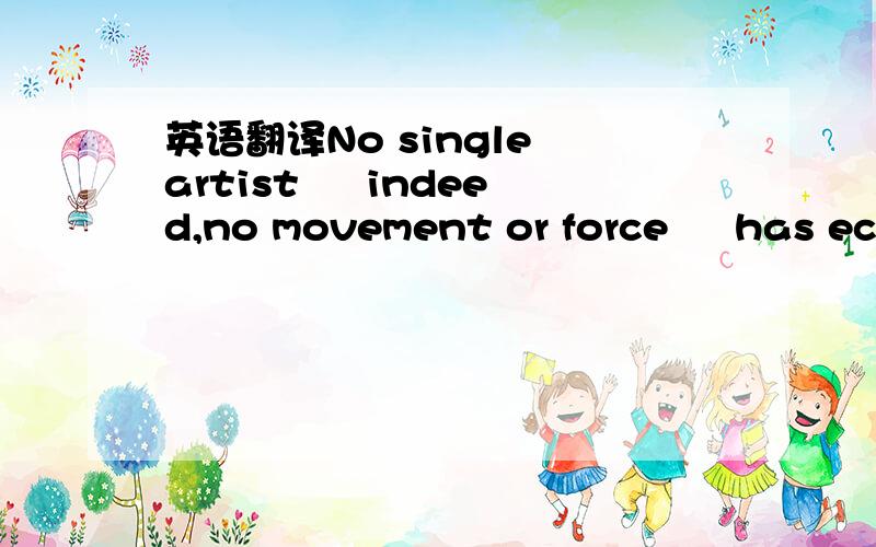 英语翻译No single artist – indeed,no movement or force – has ecl