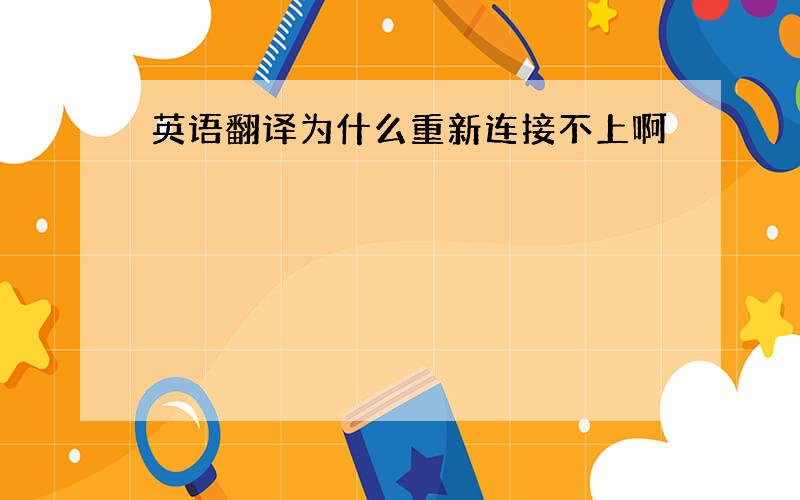 英语翻译为什么重新连接不上啊