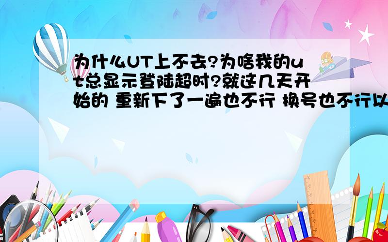 为什么UT上不去?为啥我的ut总显示登陆超时?就这几天开始的 重新下了一遍也不行 换号也不行以前没问题啊～