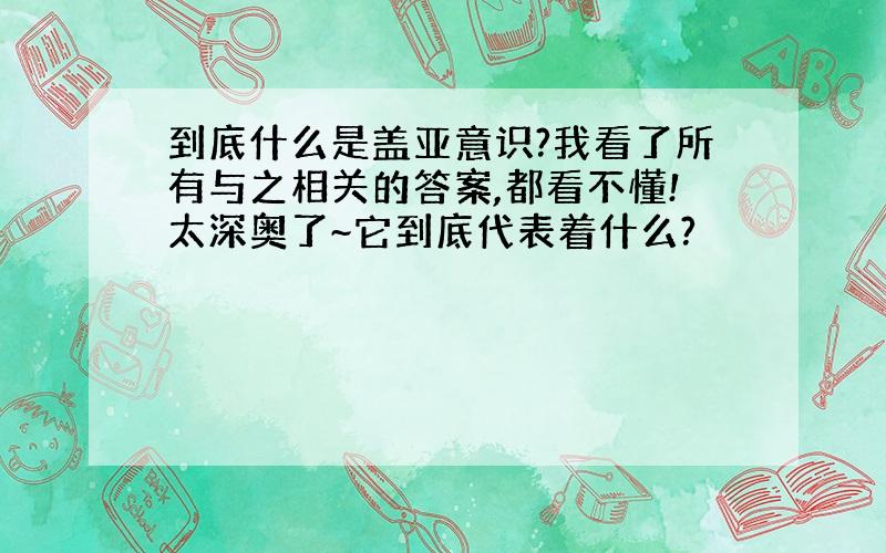 到底什么是盖亚意识?我看了所有与之相关的答案,都看不懂!太深奥了~它到底代表着什么?