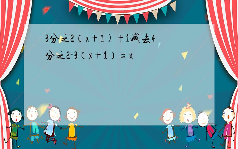 3分之2（x+1)+1减去4分之2-3（x+1）=x