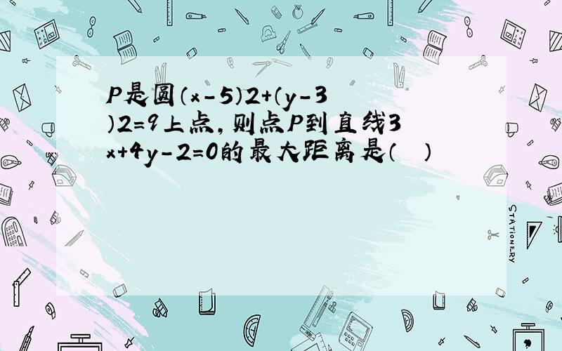 P是圆（x-5）2+（y-3）2=9上点，则点P到直线3x+4y-2=0的最大距离是（　　）