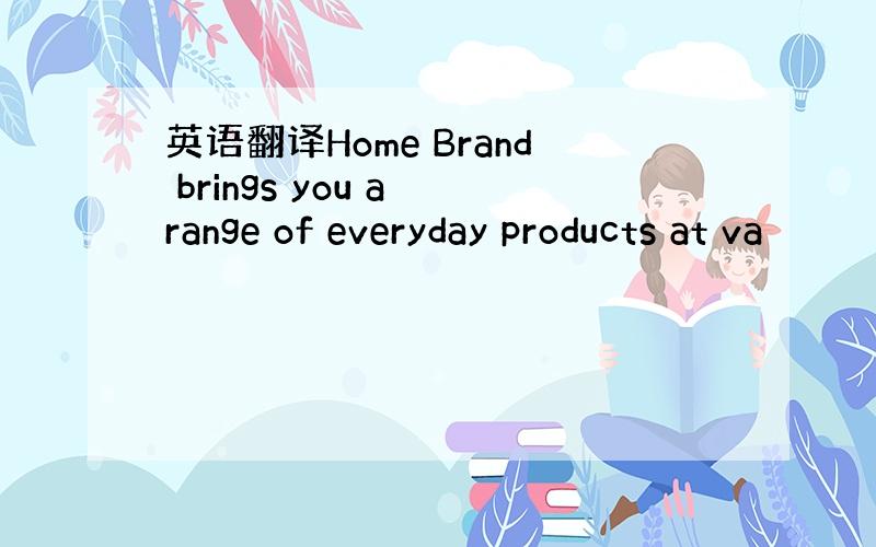 英语翻译Home Brand brings you a range of everyday products at va