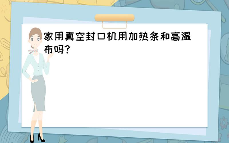 家用真空封口机用加热条和高温布吗?