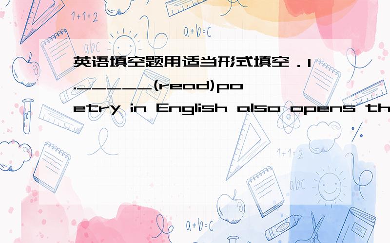 英语填空题用适当形式填空．1._____(read)poetry in English also opens the d