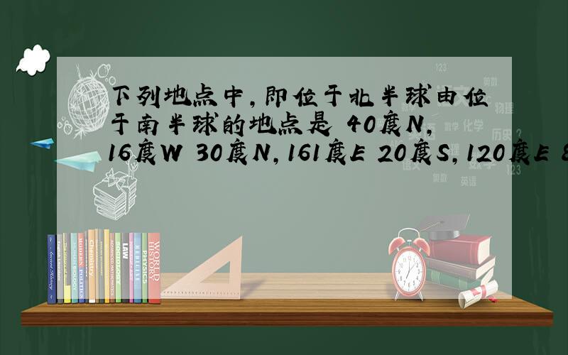 下列地点中,即位于北半球由位于南半球的地点是 40度N,16度W 30度N,161度E 20度S,120度E 80度N,