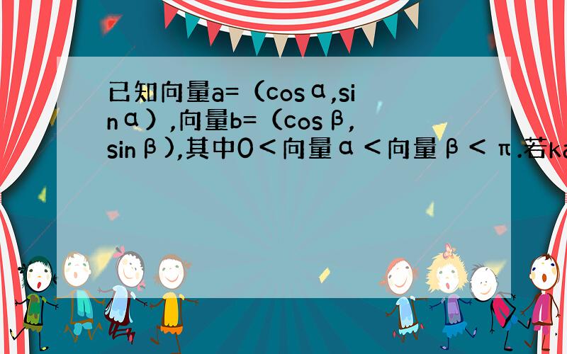 已知向量a=（cosα,sinα）,向量b=（cosβ,sinβ),其中0＜向量α＜向量β＜π.若ka+b与a-kb的长