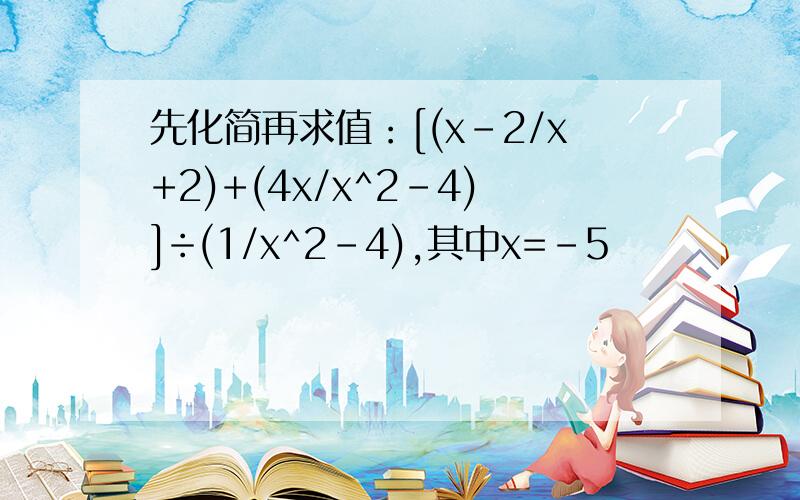 先化简再求值：[(x-2/x+2)+(4x/x^2-4)]÷(1/x^2-4),其中x=-5