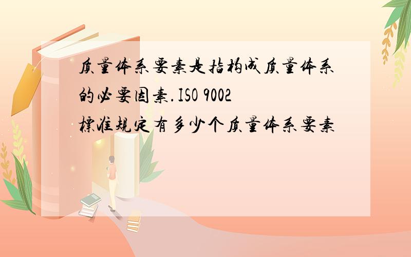 质量体系要素是指构成质量体系的必要因素.ISO 9002标准规定有多少个质量体系要素