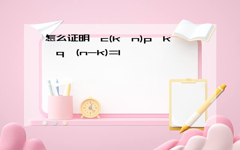 怎么证明∑c(k,n)p^k*q^(n-k)=1