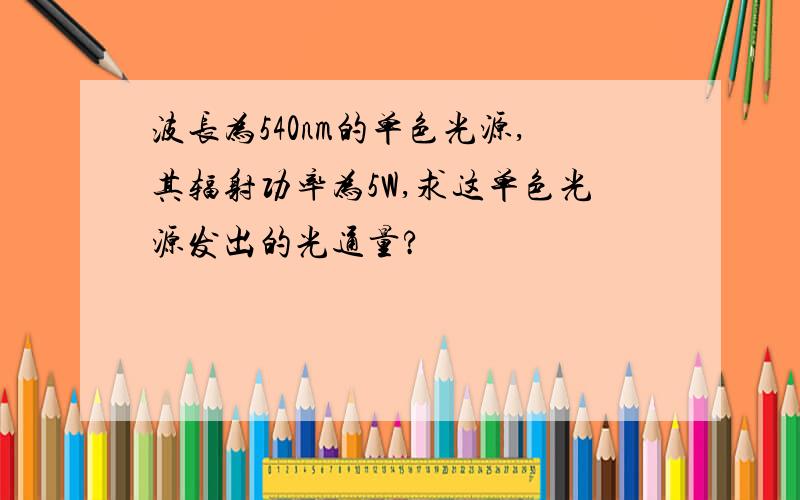 波长为540nm的单色光源,其辐射功率为5W,求这单色光源发出的光通量?