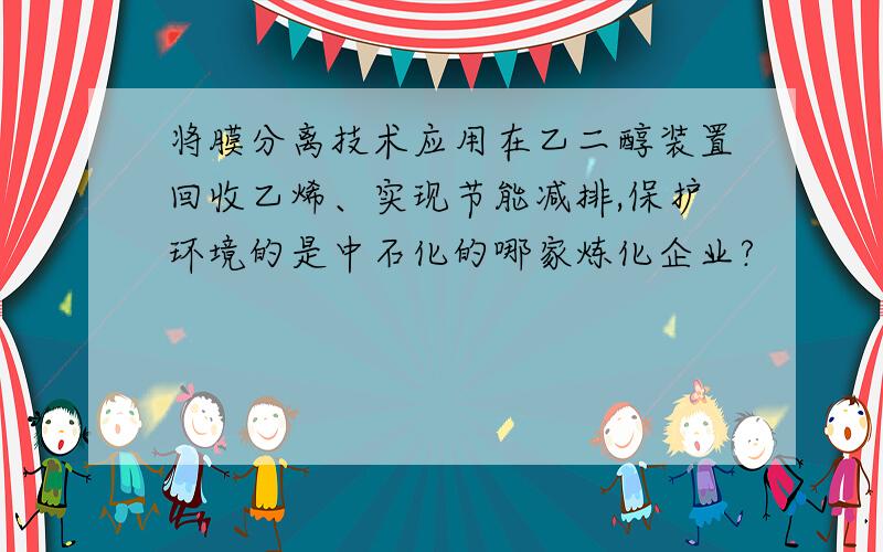 将膜分离技术应用在乙二醇装置回收乙烯、实现节能减排,保护环境的是中石化的哪家炼化企业?