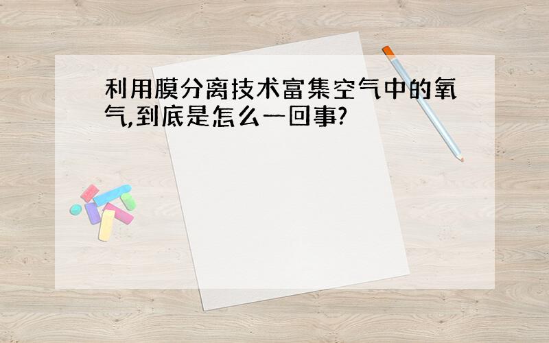 利用膜分离技术富集空气中的氧气,到底是怎么一回事?