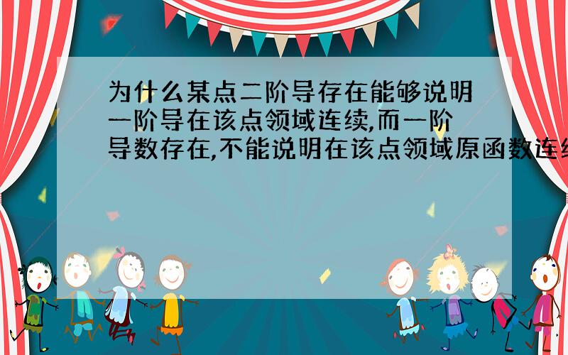 为什么某点二阶导存在能够说明一阶导在该点领域连续,而一阶导数存在,不能说明在该点领域原函数连续?