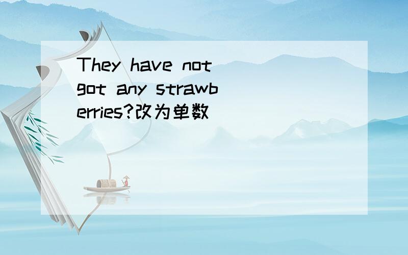 They have not got any strawberries?改为单数