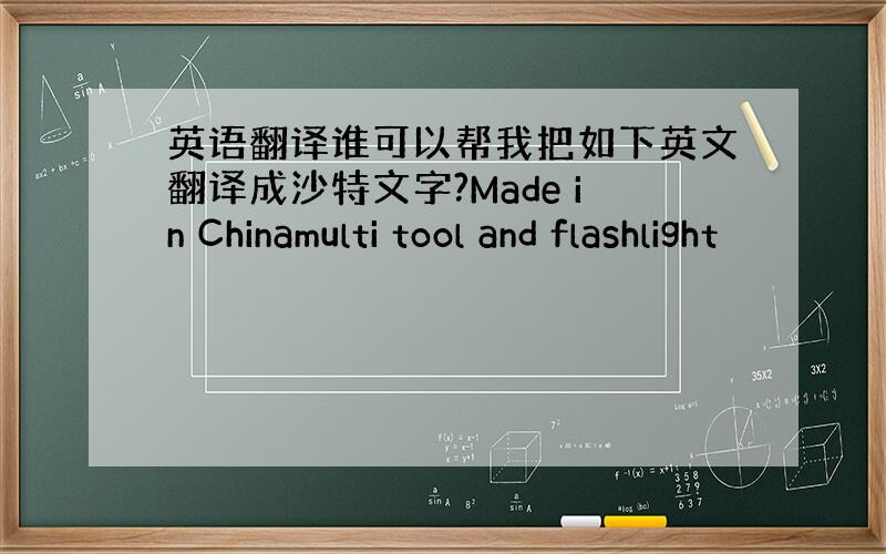 英语翻译谁可以帮我把如下英文翻译成沙特文字?Made in Chinamulti tool and flashlight