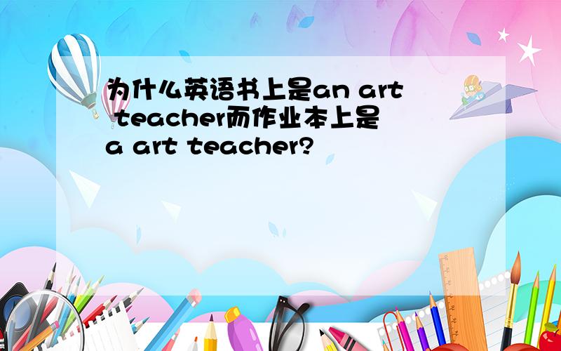 为什么英语书上是an art teacher而作业本上是a art teacher?