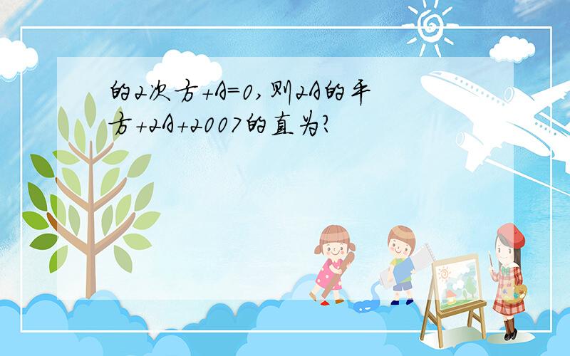 的2次方+A=0,则2A的平方+2A+2007的直为?