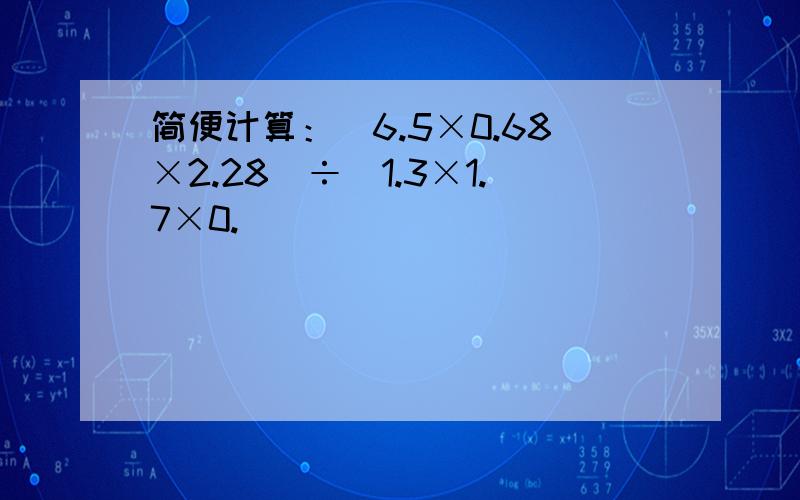 简便计算：(6.5×0.68×2.28)÷(1.3×1.7×0.