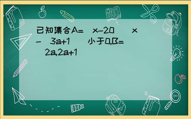 已知集合A=（x-20）（x-（3a+1））小于0,B=（2a,2a+1）