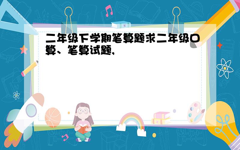 二年级下学期笔算题求二年级口算、笔算试题,