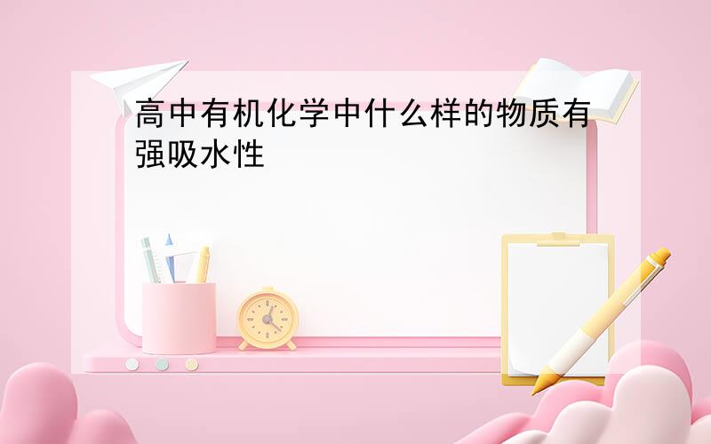 高中有机化学中什么样的物质有强吸水性