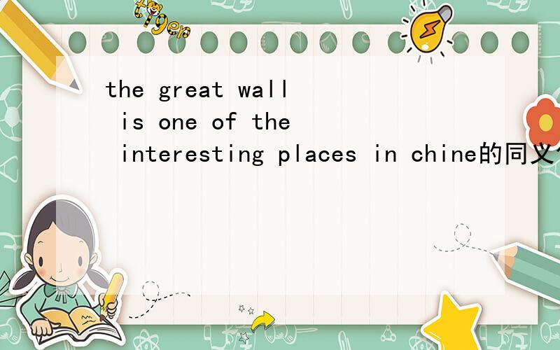 the great wall is one of the interesting places in chine的同义句