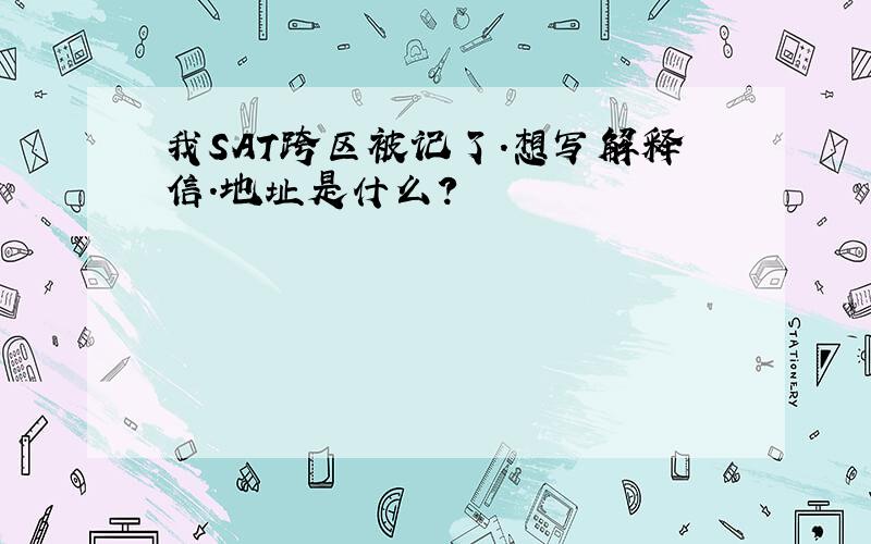 我SAT跨区被记了.想写解释信.地址是什么?