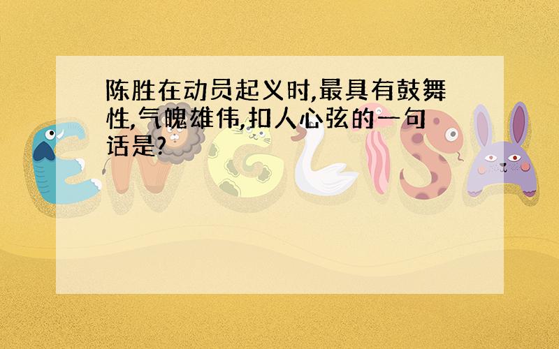 陈胜在动员起义时,最具有鼓舞性,气魄雄伟,扣人心弦的一句话是?