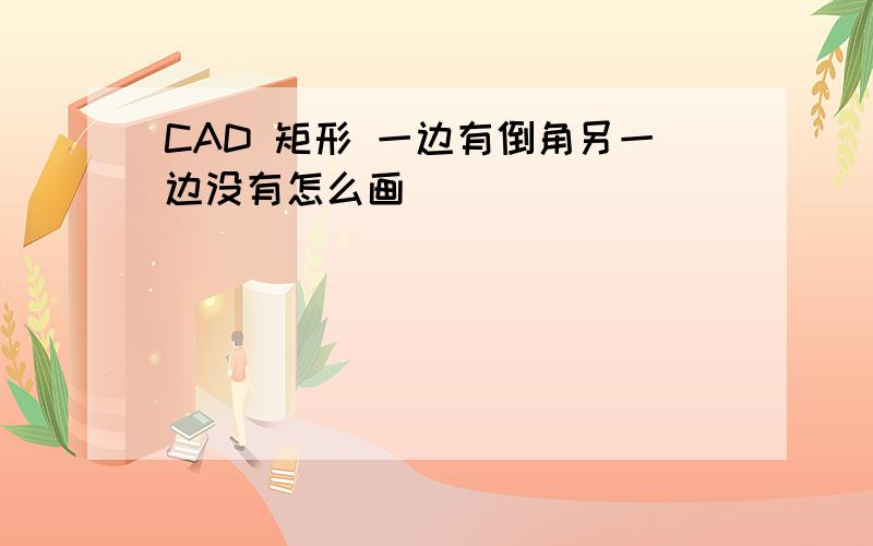 CAD 矩形 一边有倒角另一边没有怎么画